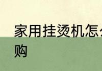 家用挂烫机怎么选 家用挂烫机正确选购