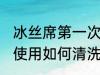 冰丝席第一次怎么清洗 丝凉席第一次使用如何清洗