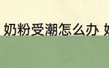 奶粉受潮怎么办 奶粉受潮了如何处理