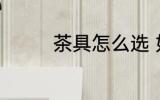 茶具怎么选 如何挑选茶具