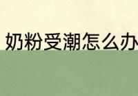 奶粉受潮怎么办 奶粉受潮了如何处理