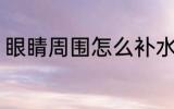眼睛周围怎么补水 怎么补水眼睛周围