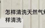 怎样清洗天然气灶更干净 天然气灶怎样清洗