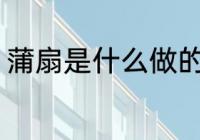 蒲扇是什么做的 蒲扇是什么做出来的