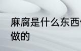 麻腐是什么东西做的 麻腐是什么食品做的
