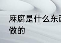 麻腐是什么东西做的 麻腐是什么食品做的