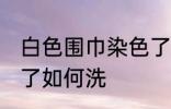 白色围巾染色了怎么洗 白色围巾染色了如何洗