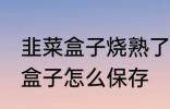 韭菜盒子烧熟了能放冰箱保鲜吗 韭菜盒子怎么保存