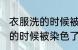 衣服洗的时候被染色了怎么办 衣服洗的时候被染色了如何是好