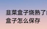 韭菜盒子烧熟了能放冰箱保鲜吗 韭菜盒子怎么保存