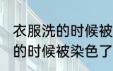 衣服洗的时候被染色了怎么办 衣服洗的时候被染色了如何是好
