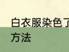 白衣服染色了怎么洗 白衣服染色了的方法