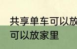 共享单车可以放家里吗 共享单车是否可以放家里