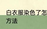 白衣服染色了怎么洗 白衣服染色了的方法