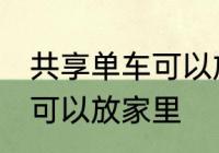 共享单车可以放家里吗 共享单车是否可以放家里