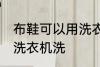 布鞋可以用洗衣机洗吗 布鞋能不能用洗衣机洗