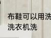 布鞋可以用洗衣机洗吗 布鞋能不能用洗衣机洗
