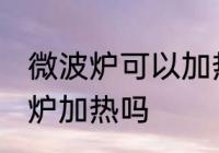 微波炉可以加热锡纸吗 锡纸能放微波炉加热吗