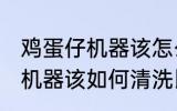 鸡蛋仔机器该怎么清洗比较好 鸡蛋仔机器该如何清洗比较好
