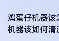 鸡蛋仔机器该怎么清洗比较好 鸡蛋仔机器该如何清洗比较好