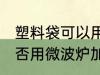 塑料袋可以用微波炉加热吗 塑料袋能否用微波炉加热
