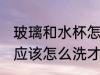玻璃和水杯怎么洗才干净 玻璃和水杯应该怎么洗才干净