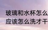 玻璃和水杯怎么洗才干净 玻璃和水杯应该怎么洗才干净