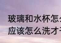 玻璃和水杯怎么洗才干净 玻璃和水杯应该怎么洗才干净