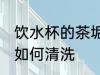 饮水杯的茶垢怎么清洗 饮水杯的茶垢如何清洗