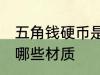 五角钱硬币是什么材质 五角钱硬币是哪些材质