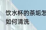 饮水杯的茶垢怎么清洗 饮水杯的茶垢如何清洗