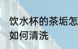 饮水杯的茶垢怎么清洗 饮水杯的茶垢如何清洗