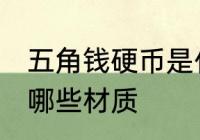 五角钱硬币是什么材质 五角钱硬币是哪些材质