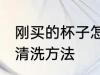 刚买的杯子怎么清洗水杯 新买的水杯清洗方法