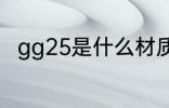 gg25是什么材质 gg25是哪种材质