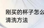 刚买的杯子怎么清洗水杯 新买的水杯清洗方法