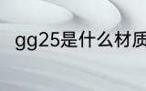 gg25是什么材质 gg25是哪种材质