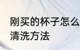 刚买的杯子怎么清洗水杯 新买的水杯清洗方法