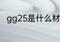 gg25是什么材质 gg25是哪种材质
