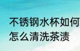 不锈钢水杯如何清洗茶渍 不锈钢水杯怎么清洗茶渍