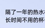 隔了一年的热水杯怎样清洗 如何清洗长时间不用的杯子