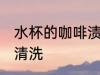 水杯的咖啡渍清洗的方法 咖啡渍如何清洗