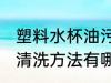 塑料水杯油污清洗方法 塑料水杯油污清洗方法有哪些