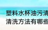 塑料水杯油污清洗方法 塑料水杯油污清洗方法有哪些