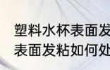 塑料水杯表面发粘怎么处理 塑料水杯表面发粘如何处理