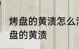 烤盘的黄渍怎么清洗 教你几招清洁烤盘的黄渍