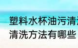 塑料水杯油污清洗方法 塑料水杯油污清洗方法有哪些