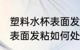 塑料水杯表面发粘怎么处理 塑料水杯表面发粘如何处理