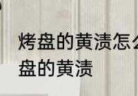 烤盘的黄渍怎么清洗 教你几招清洁烤盘的黄渍