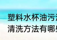 塑料水杯油污清洗方法 塑料水杯油污清洗方法有哪些
